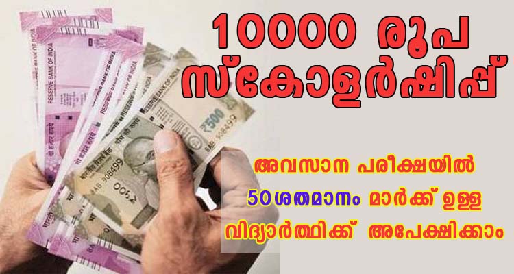 അവസാന പരീക്ഷയിൽ 50 ശതമാനം മാർക്ക് ഉള്ള വിദ്യാർത്ഥികൾക്ക് 10000 രൂപ സ്‌കോളർഷിപ്പ്